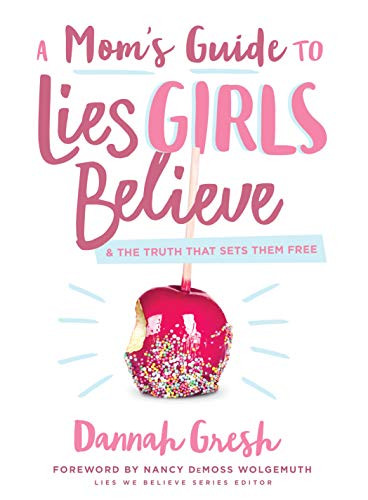 A Mom's Guide to Lies Girls Believe: And the Truth that Sets Them Free (Lies We Believe)