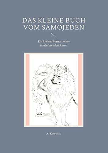 Das Kleine Buch Vom Samojeden : Ein Kleines Portrait Einer Faszinierenden Rasse.