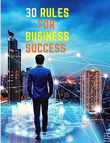 30 Rules For Business Success : Escape The 9 To 5, Do Work You Love, Build A Profitable Business And Make Money