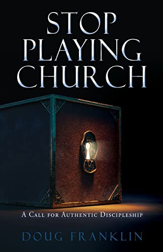 Stop Playing Church : A Call For Authentic Discipleship