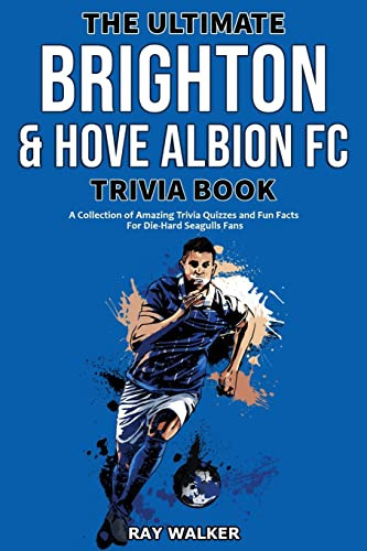 The Ultimate Brighton & Hove Albion Fc Trivia Book : A Collection Of Amazing Trivia Quizzes And Fun Facts For Die-Hard Seagulls Fans!