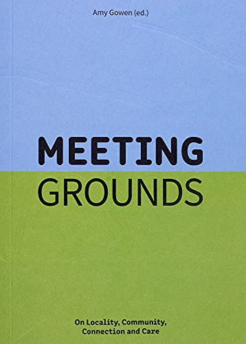 Meeting Grounds : On Locality, Community, Connection And Care
