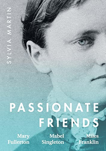 Passionate Friends : Mary Fullerton, Mabel Singleton And Miles Franklin