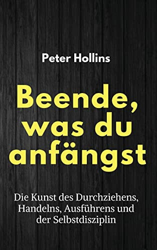 Beende, Was Du Anfängst : Die Kunst Des Durchziehens, Handelns, Ausführens Und Der Selbstdisziplin - 9781647433284