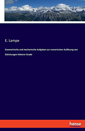 Geometrische Und Mechanische Aufgaben Zur Numerischen Auflösung Von Gleichungen Höherer Grade
