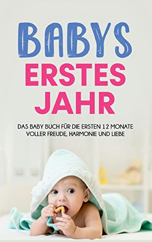 Babys Erstes Jahr : Das Baby Buch Für Die Ersten 12 Monate Voller Freude, Harmonie Und Liebe