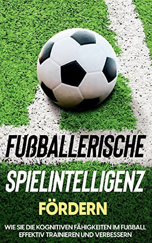 Fußballerische Spielintelligenz Fördern: Wie Sie Die Kognitiven Fähigkeiten Im Fußball Effektiv Trainieren Und Verbessern