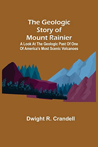 The Geologic Story Of Mount Rainier; A Look At The Geologic Past Of One Of America'S Most Scenic Volcanoes