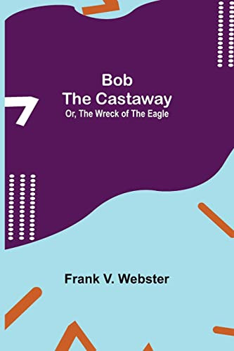Bob The Castaway; Or, The Wreck Of The Eagle