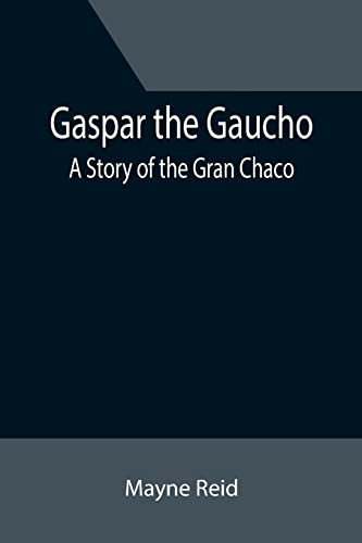 Gaspar The Gaucho : A Story Of The Gran Chaco