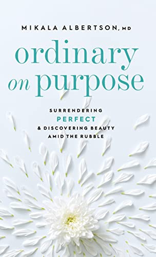 Ordinary On Purpose : Surrendering Perfect And Discovering Beauty Amid The Rubble