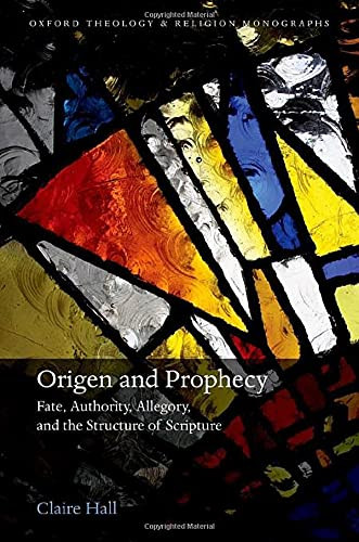 Origen And Prophecy : Fate, Authority, Allegory, And The Structure Of Scripture