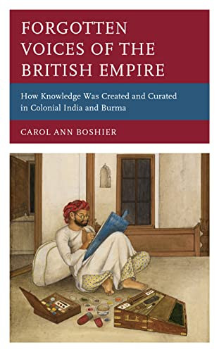 Forgotten Voices Of The British Empire : How Knowledge Was Created And Curated In Colonial India And Burma