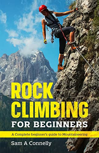 Rock Climbing For Beginners : A Complete Beginner'S Guide To Mountaineering