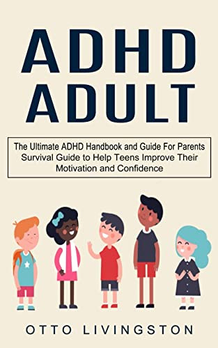 Adhd : The Ultimate Adhd Handbook And Guide For Parents (Survival Guide To Help Teens Improve Their Motivation And Confidence)