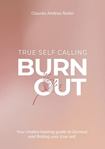 Burnout True Self Calling : Your Chakra Healing Guide To Burnout And Finding Your True Self
