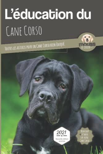 L'Education Du Cane Corso - Edition 2021 Enrichie: Toutes Les Astuces Pour Un Cane Corso Bien Éduqué