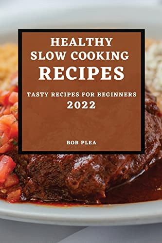 Healthy Slow Cooking Recipes 2022: Tasty Recipes For Beginners