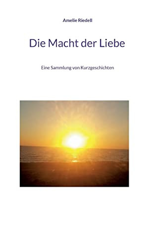 Die Macht Der Liebe: Eine Sammlung Von Kurzgeschichten (German Edition)