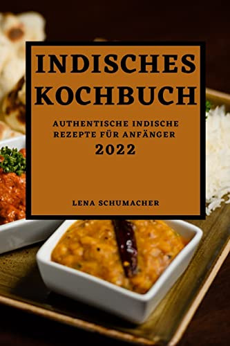 Indisches Kochbuch 2022: Authentische Indische Rezepte Für Anfänger (German Edition)