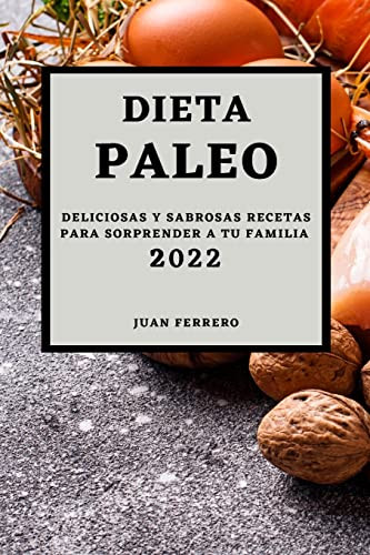 Dieta Paleo 2022: Deliciosas Y Sabrosas Recetas Para Sorprender A Tu Familia (Spanish Edition)