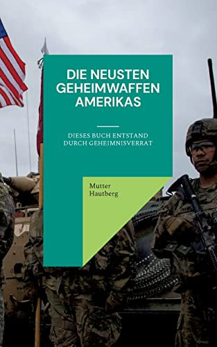 Die Neusten Geheimwaffen Amerikas: Dieses Buch Entstand Durch Geheimnisverrat (German Edition)