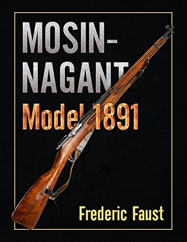 Mosin-Nagant M1891: Facts And Circumstance In The History And Development Of The Mosin-Nagant Rifle