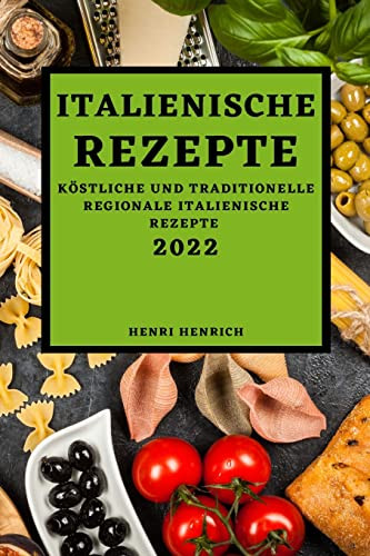 Italienische Rezepte 2022: Köstliche Und Traditionelle Regionale Italienische Rezepte (German Edition)