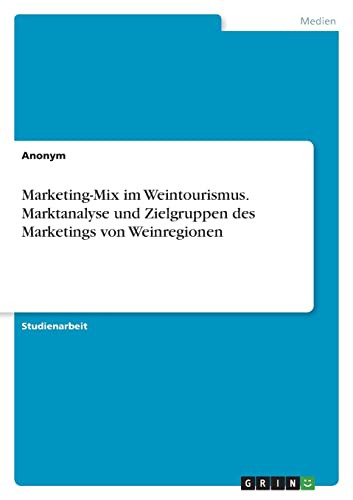 Marketing-Mix Im Weintourismus. Marktanalyse Und Zielgruppen Des Marketings Von Weinregionen (German Edition)