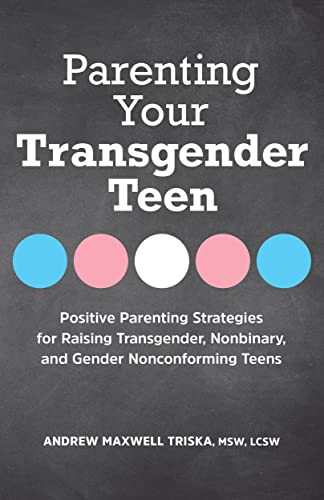 Parenting Your Transgender Teen: Positive Parenting Strategies For Raising Transgender, Nonbinary, And Gender Nonconforming Teens