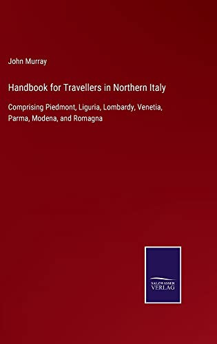 Handbook For Travellers In Northern Italy: Comprising Piedmont, Liguria, Lombardy, Venetia, Parma, Modena, And Romagna - 9783752561111