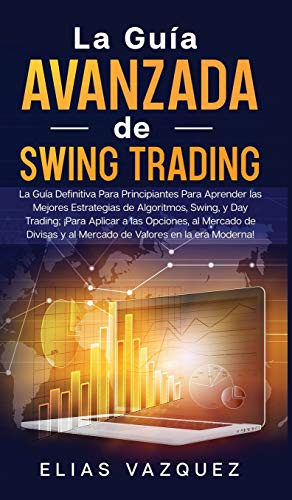 La Guía Avanzada De Swing Trading: La Guía Definitiva Para Principiantes Para Aprender Las Mejores Estrategias De Algoritmos, Swing, Y Day Trading; ... Valores En La Era Moderna! (Spanish Edition) - 9781800600515