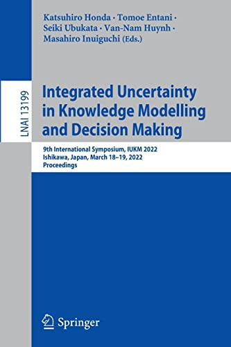 Integrated Uncertainty In Knowledge Modelling And Decision Making: 9Th International Symposium, Iukm 2022, Ishikawa, Japan, March 1819, 2022, Proceedings (Lecture Notes In Computer Science, 13199)