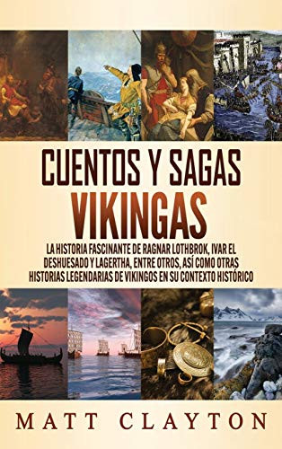 Cuentos Y Sagas Vikingas: La Historia Fascinante De Ragnar Lothbrok, Ivar El Deshuesado Y Lagertha, Entre Otros, Así Como Otras Historias Legendarias ... En Su Contexto Histórico (Spanish Edition)
