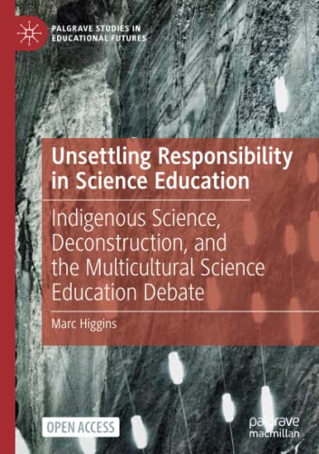 Unsettling Responsibility In Science Education: Indigenous Science, Deconstruction, And The Multicultural Science Education Debate (Palgrave Studies In Educational Futures)