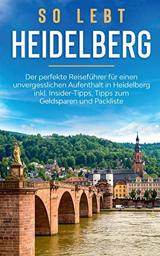 So Lebt Heidelberg: Der Perfekte Reiseführer Für Einen Unvergesslichen Aufenthalt In Heidelberg Inkl. Insider-Tipps, Tipps Zum Geldsparen Und Packliste (German Edition)