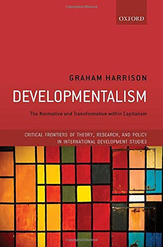 Developmentalism: The Normative And Transformative Within Capitalism (Critical Frontiers Of Theory, Research, And Policy In International Development Studies)
