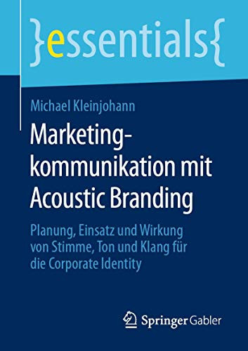 Marketingkommunikation Mit Acoustic Branding: Planung, Einsatz Und Wirkung Von Stimme, Ton Und Klang Für Die Corporate Identity (Essentials) (German Edition)