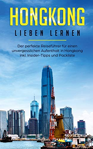 Hongkong Lieben Lernen: Der Perfekte Reiseführer Für Einen Unvergesslichen Aufenthalt In Hongkong Inkl. Insider-Tipps Und Packliste (German Edition)