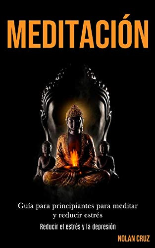 Meditación: Guía Para Principiantes Para Meditar Y Reducir Estrés (Reducir El Estrés Y La Depresión) (Spanish Edition) - 9781989853900