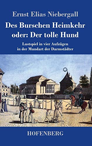 Des Burschen Heimkehr Oder Der Tolle Hund: Lustspiel In Vier Aufzügen In Der Mundart Der Darmstädter (German Edition) - 9783743735774