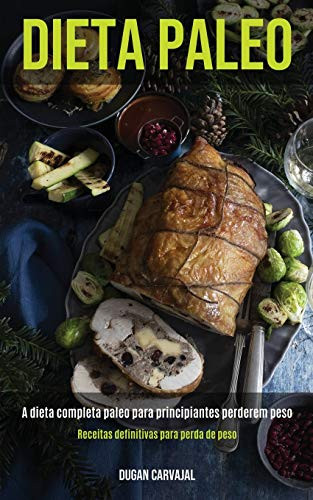 Dieta Paleo: A Dieta Completa Paleo Para Principiantes Perderem Peso (Receitas Definitivas Para Perda De Peso) (Portuguese Edition)