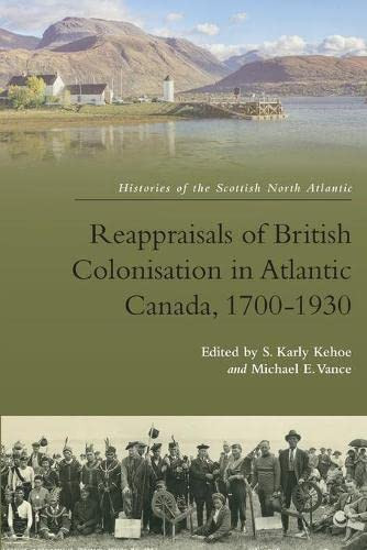 Reappraisals Of British Colonisation In Atlantic Canada, 1700-1930 (Histories Of The Scottish Atlantic) - 9781474459044