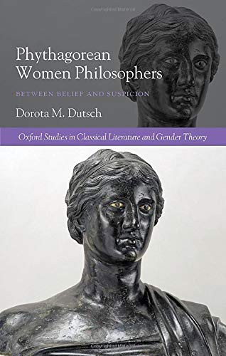 Pythagorean Women Philosophers: Between Belief And Suspicion (Oxford Studies In Classical Literature And Gender Theory)