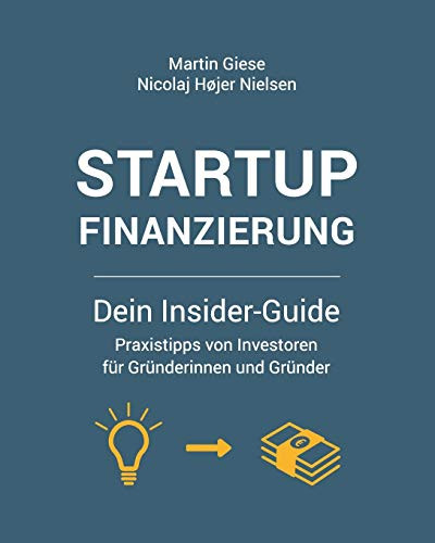 Startup Finanzierung: Dein Insider-Guide: Praxis-Tipps Von Investoren Für Gründerinnen Und Gründer (German Edition)
