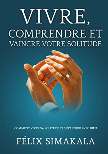 Vivre, Comprendre Et Vaincre Votre Solitude: Comment Vivre Sa Solitude Et S'Épanouir Avec Dieu (French Edition)