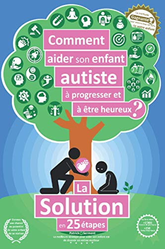 Comment Aider Son Enfant Autiste À Progresser Et À Être Heureux ?: La Solution En 25 Étapes (French Edition)