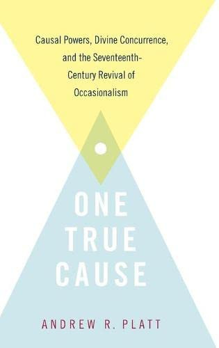 One True Cause: Causal Powers, Divine Concurrence, And The Seventeenth-Century Revival Of Occasionalism