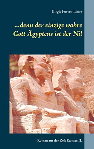 ...Denn Der Einzige Wahre Gott Ägyptens Ist Der Nil: Roman Aus Der Zeit Ramses Ii. (German Edition)