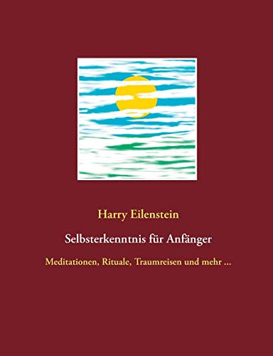 Selbsterkenntnis Für Anfänger: Meditationen, Rituale, Traumreisen Und Mehr ... (German Edition)